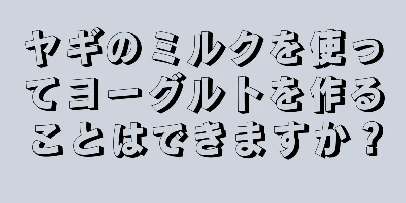 ヤギのミルクを使ってヨーグルトを作ることはできますか？