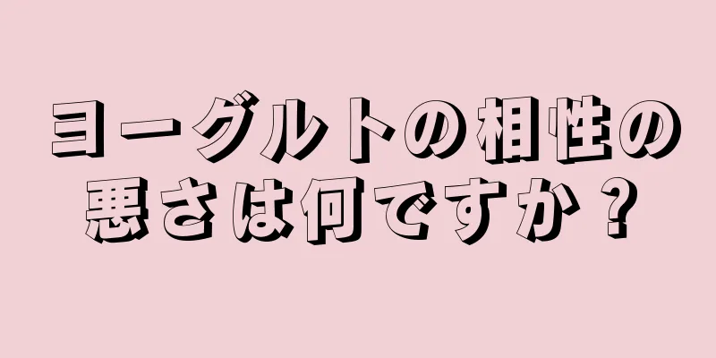 ヨーグルトの相性の悪さは何ですか？