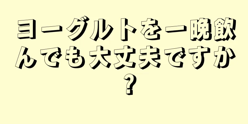 ヨーグルトを一晩飲んでも大丈夫ですか？