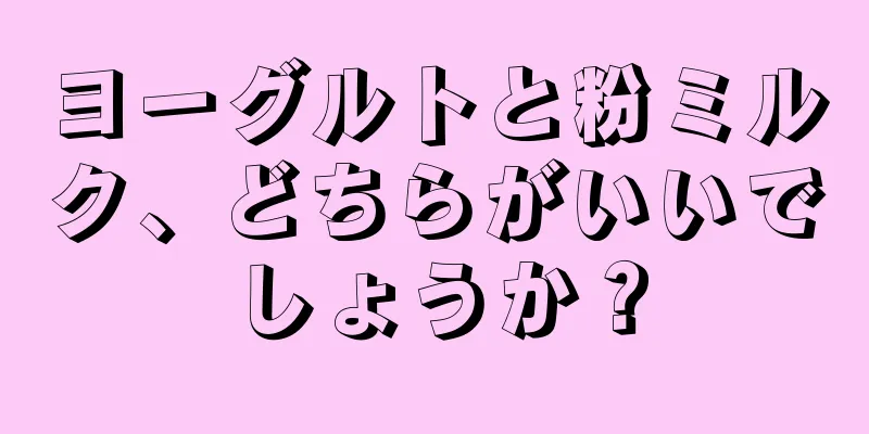 ヨーグルトと粉ミルク、どちらがいいでしょうか？