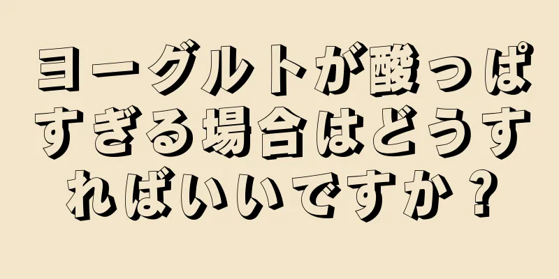 ヨーグルトが酸っぱすぎる場合はどうすればいいですか？