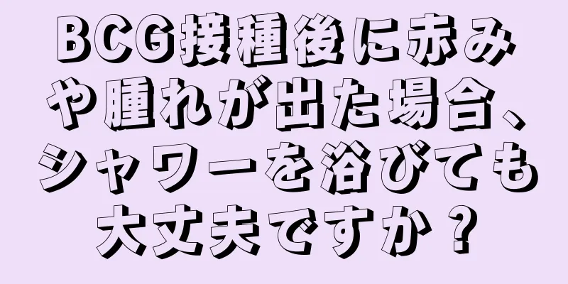 BCG接種後に赤みや腫れが出た場合、シャワーを浴びても大丈夫ですか？