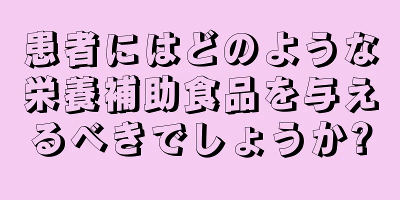 患者にはどのような栄養補助食品を与えるべきでしょうか?