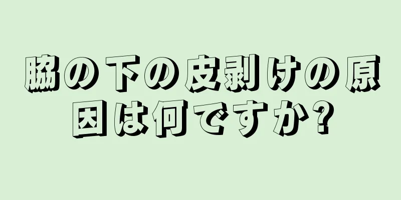 脇の下の皮剥けの原因は何ですか?