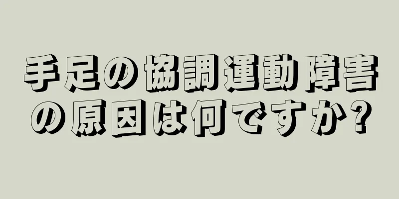 手足の協調運動障害の原因は何ですか?