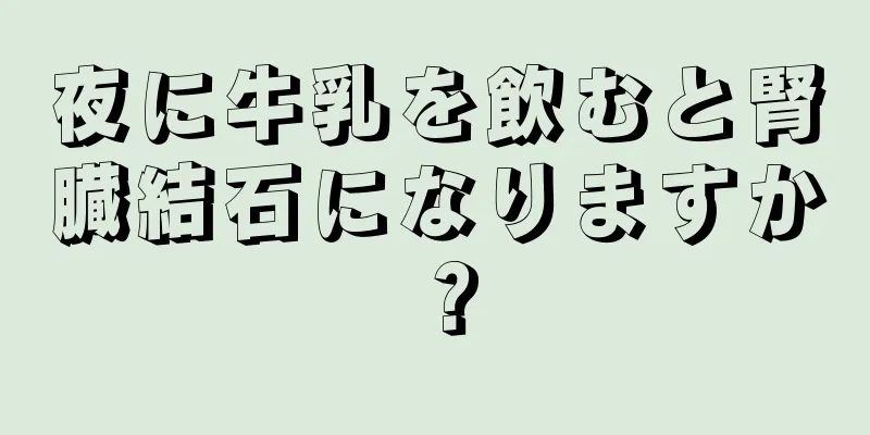 夜に牛乳を飲むと腎臓結石になりますか？