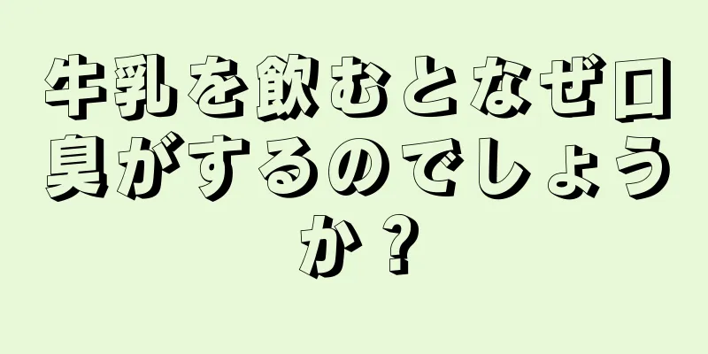 牛乳を飲むとなぜ口臭がするのでしょうか？