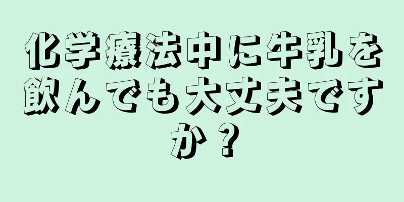 化学療法中に牛乳を飲んでも大丈夫ですか？