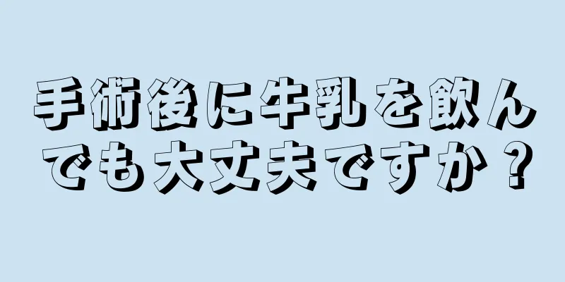 手術後に牛乳を飲んでも大丈夫ですか？