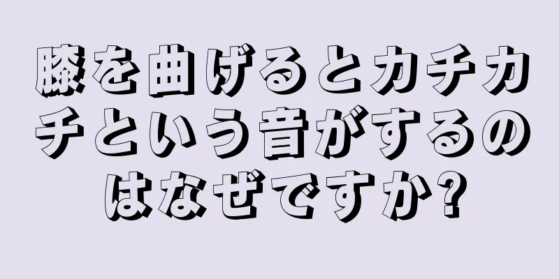 膝を曲げるとカチカチという音がするのはなぜですか?