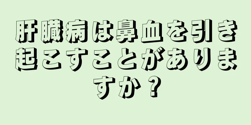 肝臓病は鼻血を引き起こすことがありますか？