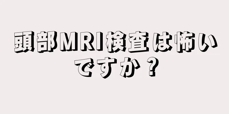 頭部MRI検査は怖いですか？