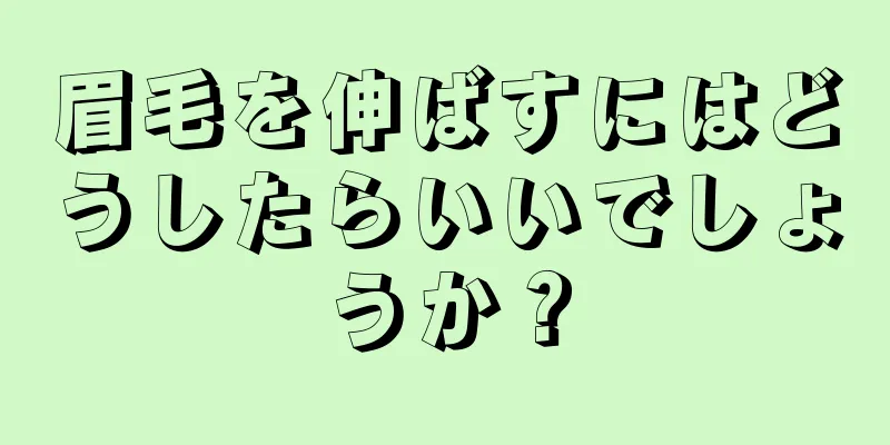 眉毛を伸ばすにはどうしたらいいでしょうか？