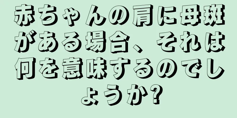 赤ちゃんの肩に母斑がある場合、それは何を意味するのでしょうか?