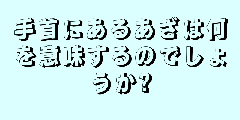 手首にあるあざは何を意味するのでしょうか?