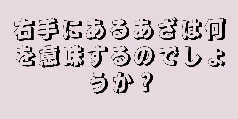 右手にあるあざは何を意味するのでしょうか？