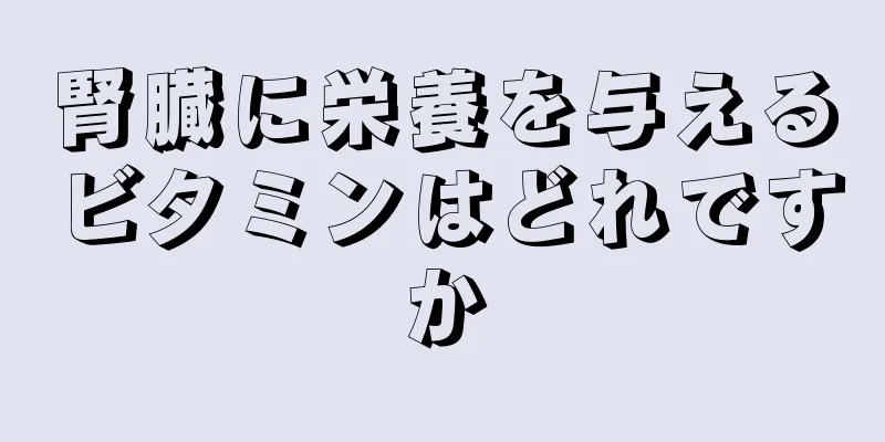 腎臓に栄養を与えるビタミンはどれですか