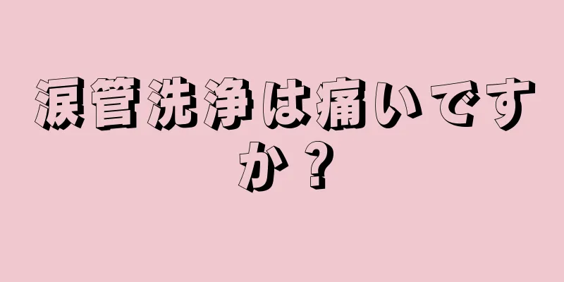 涙管洗浄は痛いですか？