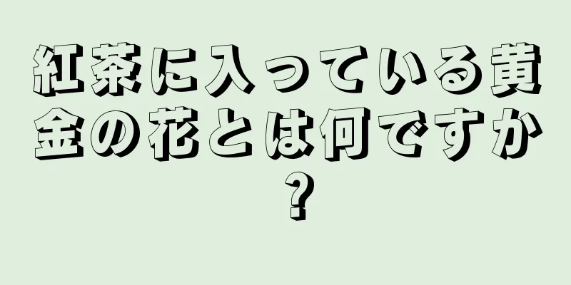 紅茶に入っている黄金の花とは何ですか？