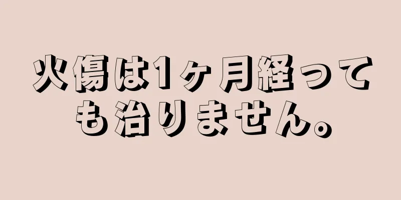 火傷は1ヶ月経っても治りません。