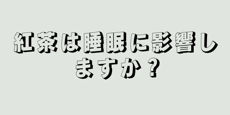 紅茶は睡眠に影響しますか？