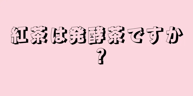 紅茶は発酵茶ですか？