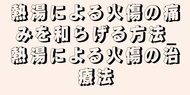 熱湯による火傷の痛みを和らげる方法_熱湯による火傷の治療法