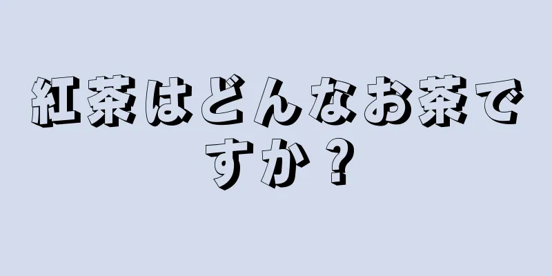 紅茶はどんなお茶ですか？