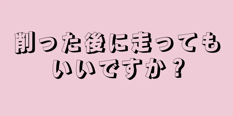 削った後に走ってもいいですか？