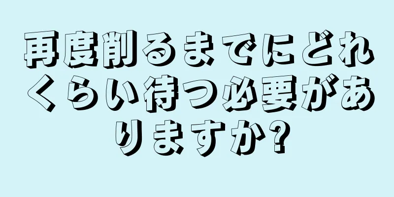 再度削るまでにどれくらい待つ必要がありますか?