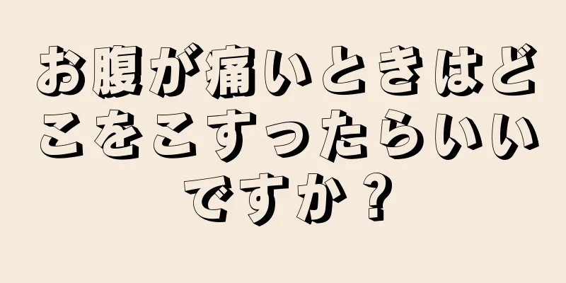 お腹が痛いときはどこをこすったらいいですか？