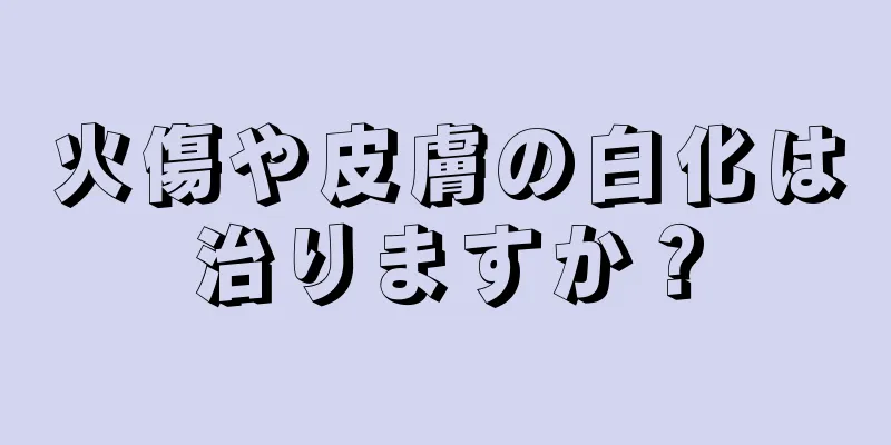 火傷や皮膚の白化は治りますか？