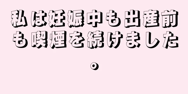 私は妊娠中も出産前も喫煙を続けました。