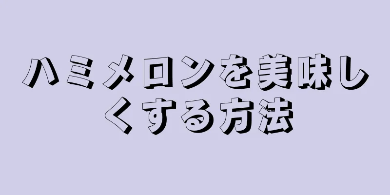 ハミメロンを美味しくする方法