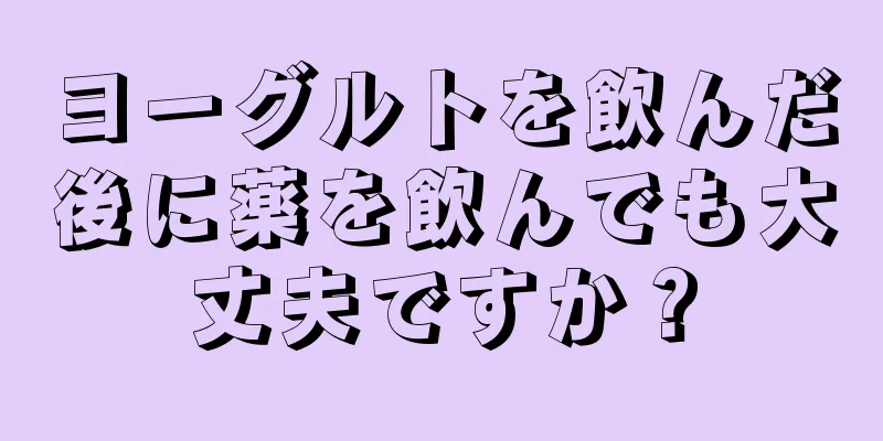 ヨーグルトを飲んだ後に薬を飲んでも大丈夫ですか？