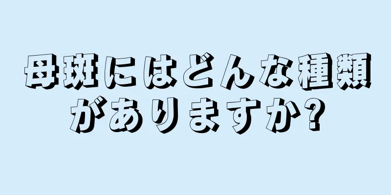 母斑にはどんな種類がありますか?