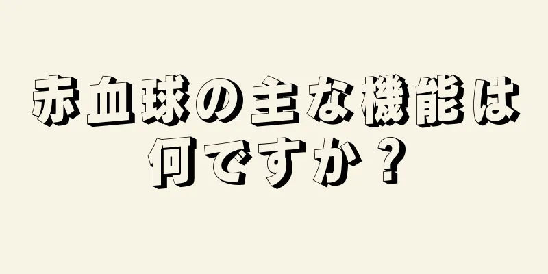 赤血球の主な機能は何ですか？