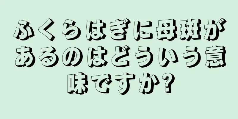 ふくらはぎに母斑があるのはどういう意味ですか?