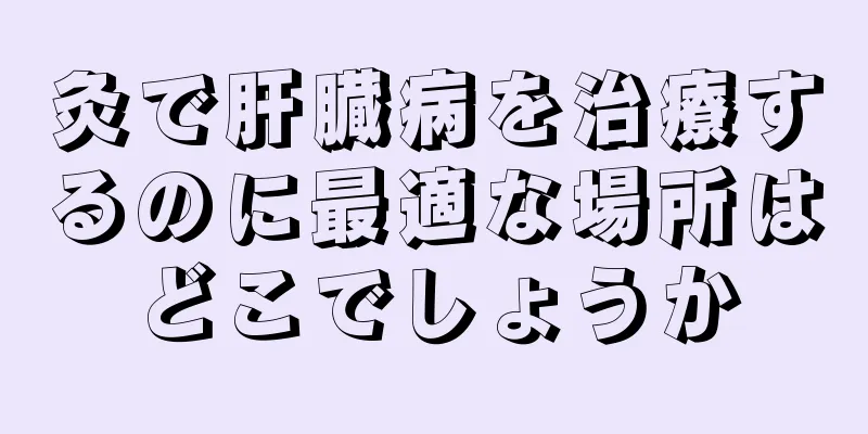 灸で肝臓病を治療するのに最適な場所はどこでしょうか