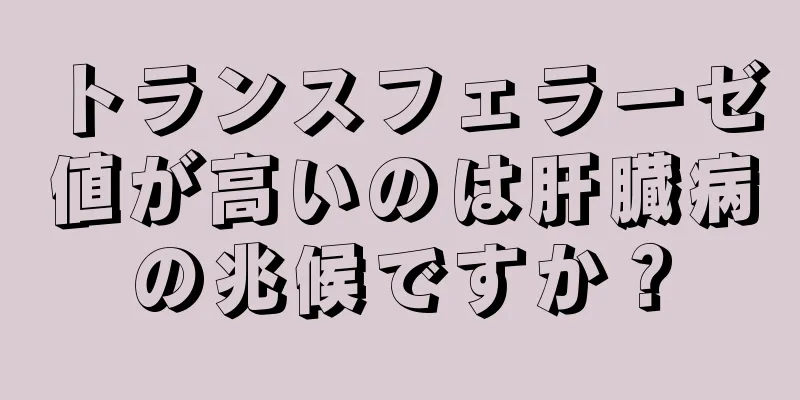 トランスフェラーゼ値が高いのは肝臓病の兆候ですか？