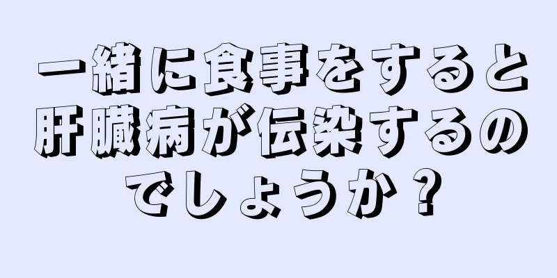 一緒に食事をすると肝臓病が伝染するのでしょうか？