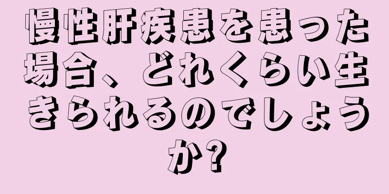 慢性肝疾患を患った場合、どれくらい生きられるのでしょうか?