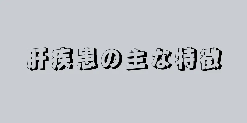 肝疾患の主な特徴