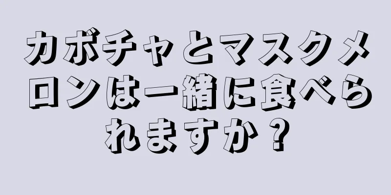 カボチャとマスクメロンは一緒に食べられますか？