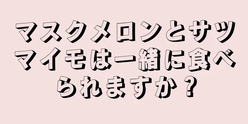 マスクメロンとサツマイモは一緒に食べられますか？