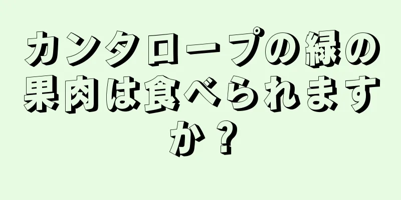 カンタロープの緑の果肉は食べられますか？