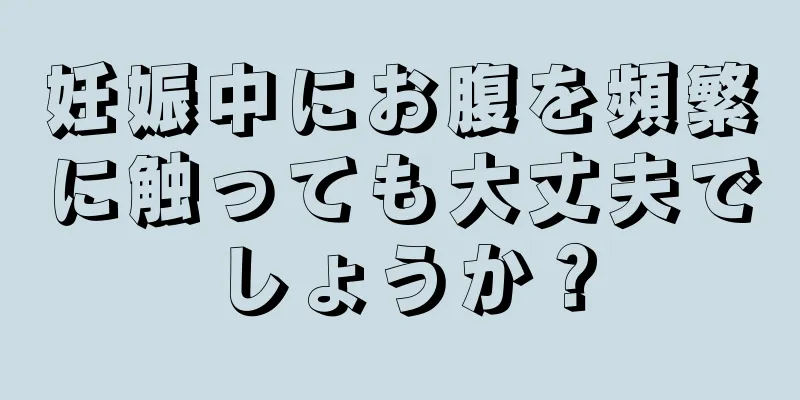 妊娠中にお腹を頻繁に触っても大丈夫でしょうか？