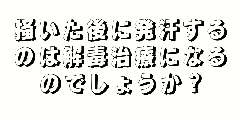 掻いた後に発汗するのは解毒治療になるのでしょうか？