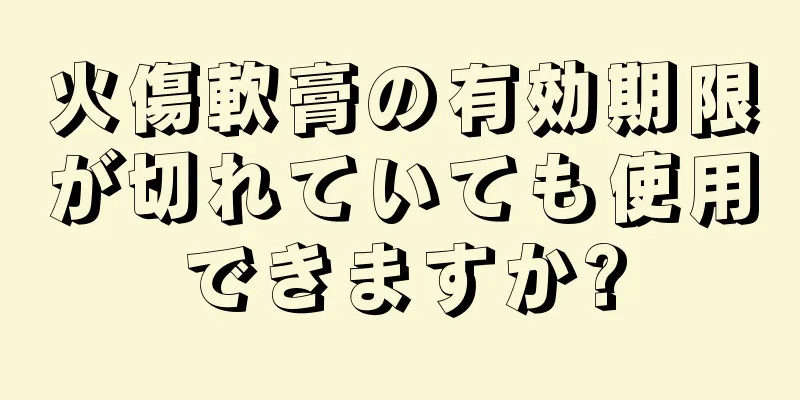 火傷軟膏の有効期限が切れていても使用できますか?