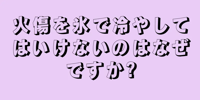 火傷を氷で冷やしてはいけないのはなぜですか?